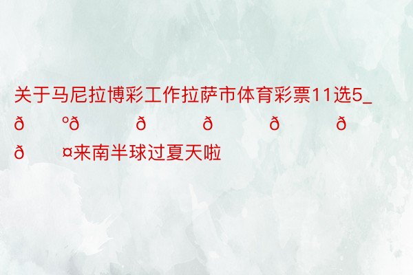 关于马尼拉博彩工作拉萨市体育彩票11选5_𝑺𝒚𝒅𝒏𝒆𝒚🖤来南半球过夏天啦