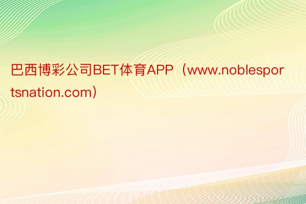 巴西博彩公司BET体育APP（www.noblesportsnation.com）