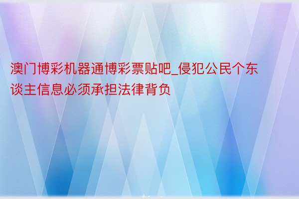 澳门博彩机器通博彩票贴吧_侵犯公民个东谈主信息必须承担法律背负